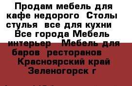 Продам мебель для кафе недорого. Столы, стулья, все для кухни. - Все города Мебель, интерьер » Мебель для баров, ресторанов   . Красноярский край,Зеленогорск г.